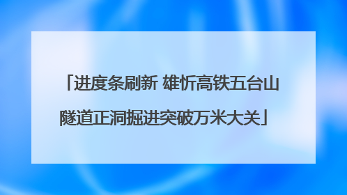 进度条刷新 雄忻高铁五台山隧道正洞掘进突破万米大关