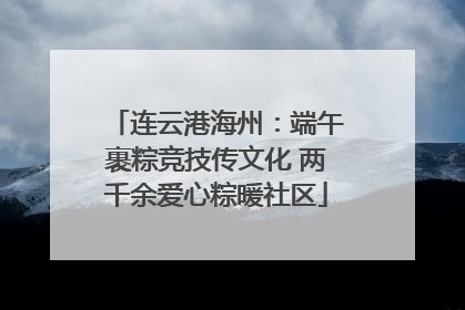 连云港海州：端午裹粽竞技传文化 两千余爱心粽暖社区