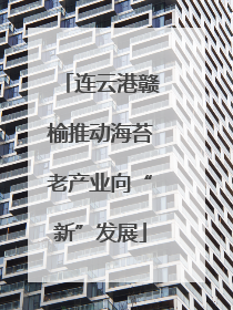 连云港赣榆推动海苔老产业向“新”发展