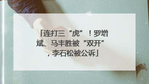 连打三“虎”！罗增斌、马丰胜被“双开”，李石松被公诉