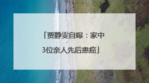贾静雯自曝：家中3位亲人先后患癌
