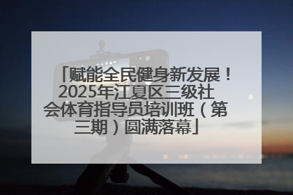 赋能全民健身新发展！2025年江夏区三级社会体育指导员培训班（第三期）圆满落幕