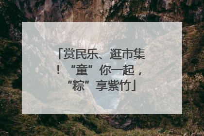 赏民乐、逛市集！“童”你一起，“粽”享紫竹