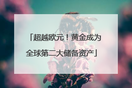 超越欧元！黄金成为全球第二大储备资产