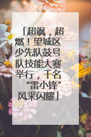超飒，超燃！望城区少先队鼓号队技能大赛举行，千名“雷小锋”风采闪耀