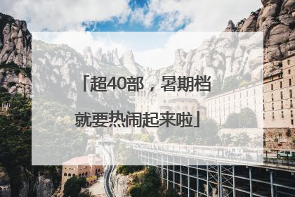 超40部，暑期档就要热闹起来啦