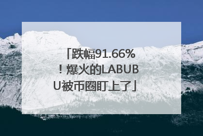 跌幅91.66%！爆火的LABUBU被币圈盯上了