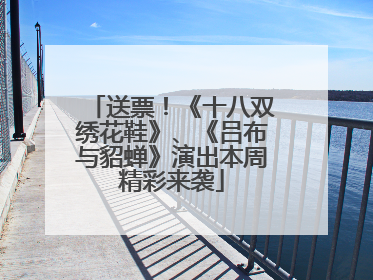 送票！《十八双绣花鞋》、《吕布与貂蝉》演出本周精彩来袭