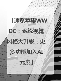 速览苹果WWDC：系统视觉风格大升级，更多功能加入AI元素
