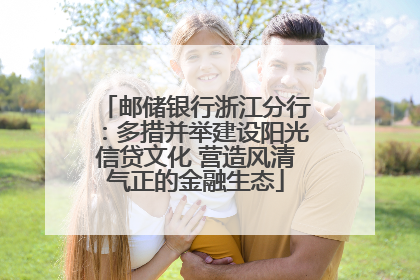 邮储银行浙江分行：多措并举建设阳光信贷文化 营造风清气正的金融生态