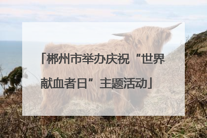 郴州市举办庆祝“世界献血者日”主题活动