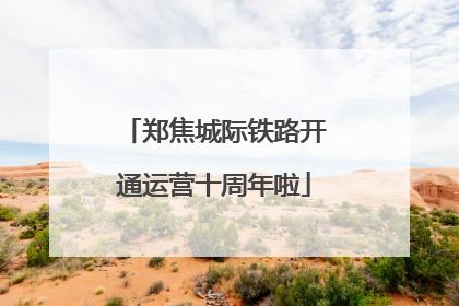 郑焦城际铁路开通运营十周年啦