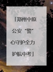 郑州中原公安“警”心守护全力护航中考