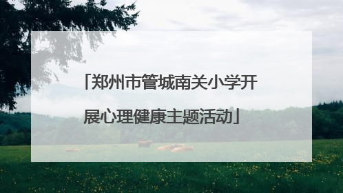 郑州市管城南关小学开展心理健康主题活动
