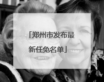 郑州市发布最新任免名单