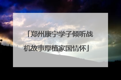 郑州康宁学子倾听战机故事厚植家国情怀