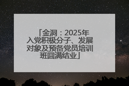 金洞：2025年入党积极分子、发展对象及预备党员培训班圆满结业