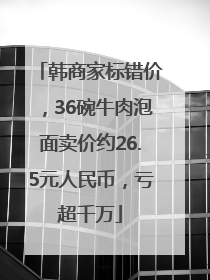 韩商家标错价，36碗牛肉泡面卖价约26.5元人民币，亏超千万