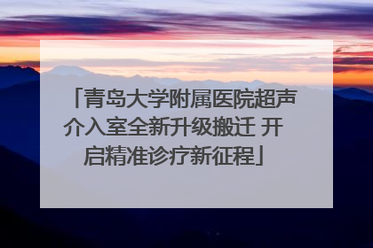 青岛大学附属医院超声介入室全新升级搬迁 开启精准诊疗新征程
