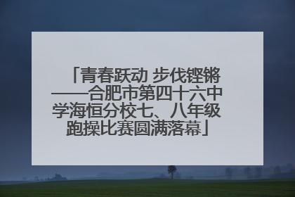 青春跃动 步伐铿锵——合肥市第四十六中学海恒分校七、八年级跑操比赛圆满落幕