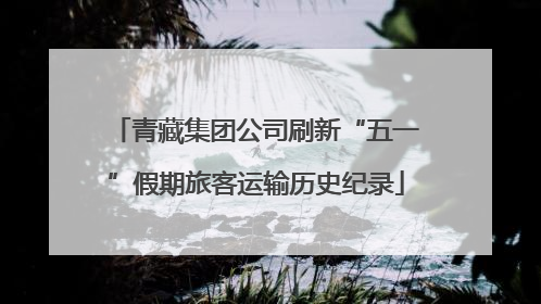 青藏集团公司刷新“五一”假期旅客运输历史纪录