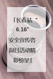 长春站“6.16”安全宣传咨询日活动精彩纷呈