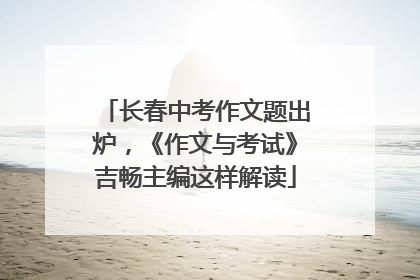 长春中考作文题出炉，《作文与考试》吉畅主编这样解读