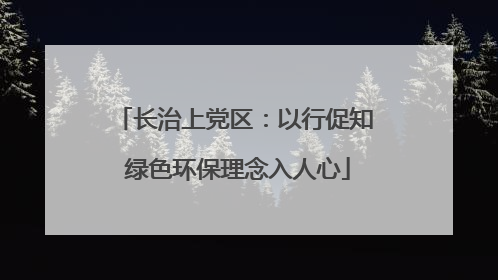 长治上党区：以行促知 绿色环保理念入人心