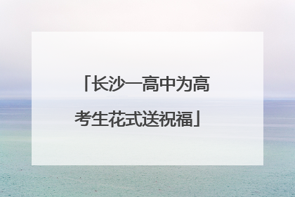 长沙一高中为高考生花式送祝福