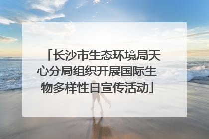 长沙市生态环境局天心分局组织开展国际生物多样性日宣传活动
