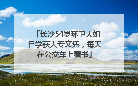 长沙54岁环卫大姐自学获大专文凭，每天在公交车上看书