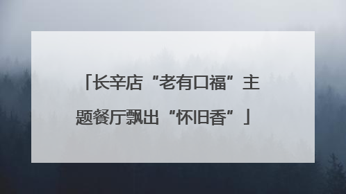 长辛店“老有口福”主题餐厅飘出“怀旧香”