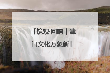 镜观·回响｜津门文化万象新