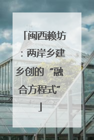 闽西赖坊：两岸乡建乡创的“融合方程式”