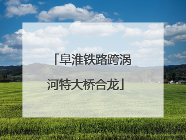 阜淮铁路跨涡河特大桥合龙