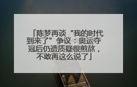 陈梦再谈“我的时代到来了”争议：奥运夺冠后仍遭质疑很煎熬，不敢再这么说了