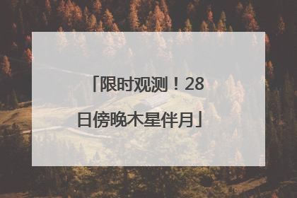 限时观测！28日傍晚木星伴月
