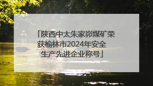 陕西中太朱家峁煤矿荣获榆林市2024年安全生产先进企业称号