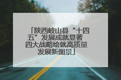 陕西岐山县“十四五”发展成就显著 四大战略绘就高质量发展新图景