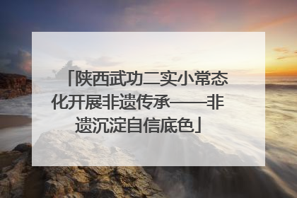 陕西武功二实小常态化开展非遗传承——非遗沉淀自信底色