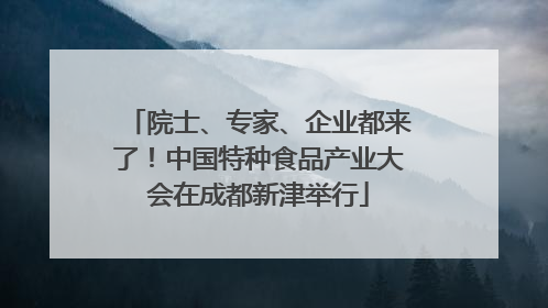 院士、专家、企业都来了！中国特种食品产业大会在成都新津举行
