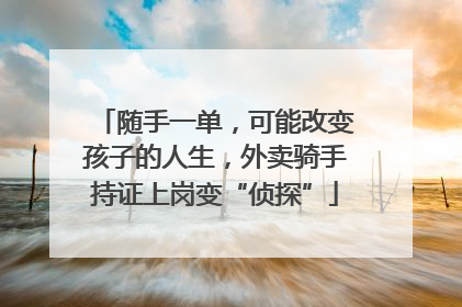 随手一单，可能改变孩子的人生，外卖骑手持证上岗变“侦探”
