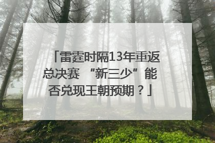 雷霆时隔13年重返总决赛 “新三少”能否兑现王朝预期？