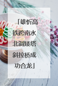 雄忻高铁跨南水北调矮塔斜拉桥成功合龙