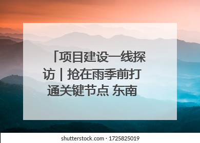 项目建设一线探访｜抢在雨季前打通关键节点 东南退水明渠四标段项目顺利完工