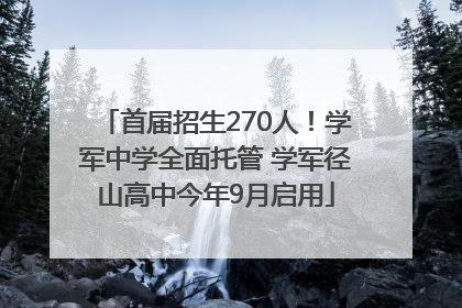 首届招生270人！学军中学全面托管 学军径山高中今年9月启用
