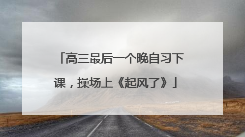 高三最后一个晚自习下课，操场上《起风了》