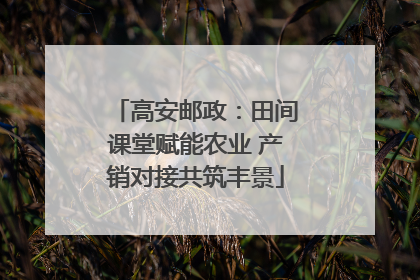 高安邮政：田间课堂赋能农业 产销对接共筑丰景