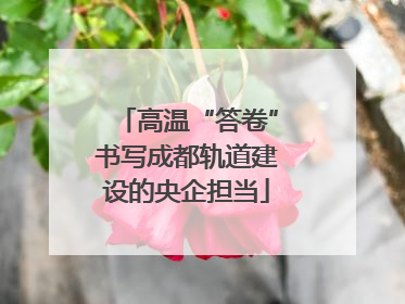 高温“答卷”书写成都轨道建设的央企担当