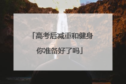高考后减重和健身 你准备好了吗